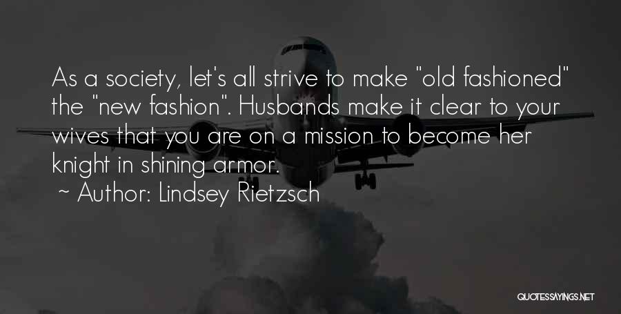 Lindsey Rietzsch Quotes: As A Society, Let's All Strive To Make Old Fashioned The New Fashion. Husbands Make It Clear To Your Wives