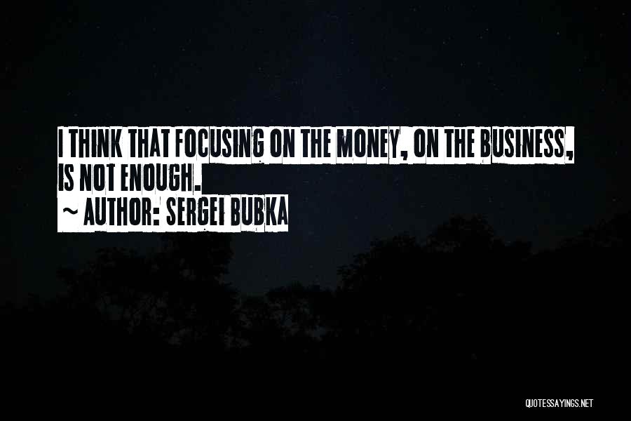 Sergei Bubka Quotes: I Think That Focusing On The Money, On The Business, Is Not Enough.