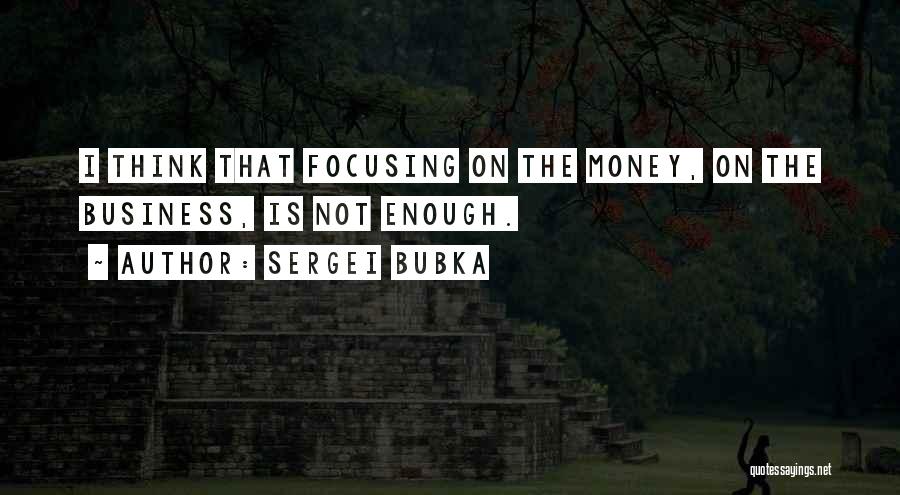 Sergei Bubka Quotes: I Think That Focusing On The Money, On The Business, Is Not Enough.