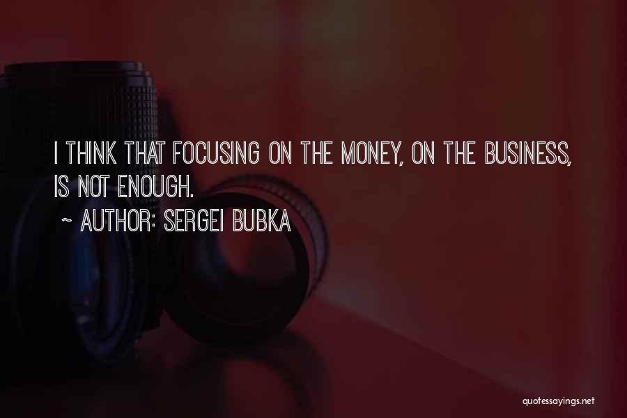 Sergei Bubka Quotes: I Think That Focusing On The Money, On The Business, Is Not Enough.