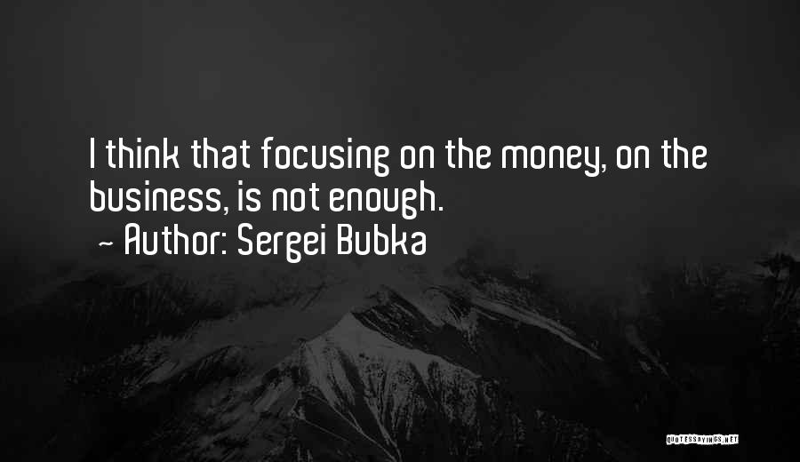 Sergei Bubka Quotes: I Think That Focusing On The Money, On The Business, Is Not Enough.