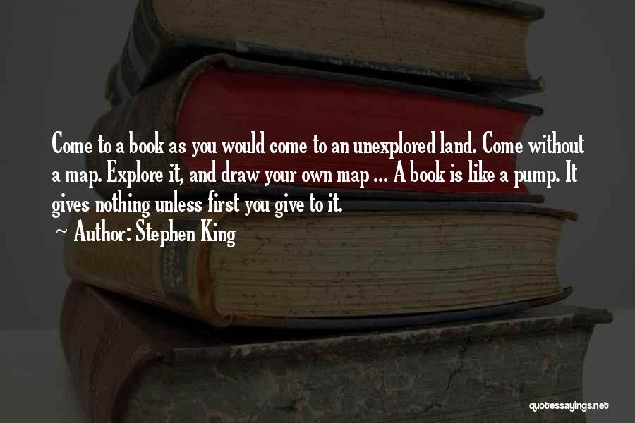 Stephen King Quotes: Come To A Book As You Would Come To An Unexplored Land. Come Without A Map. Explore It, And Draw