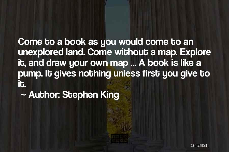 Stephen King Quotes: Come To A Book As You Would Come To An Unexplored Land. Come Without A Map. Explore It, And Draw