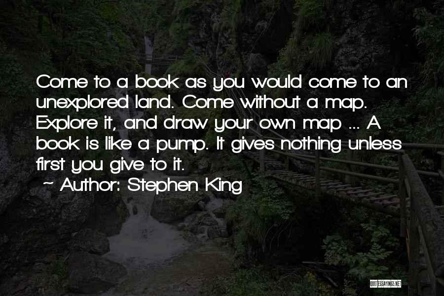 Stephen King Quotes: Come To A Book As You Would Come To An Unexplored Land. Come Without A Map. Explore It, And Draw
