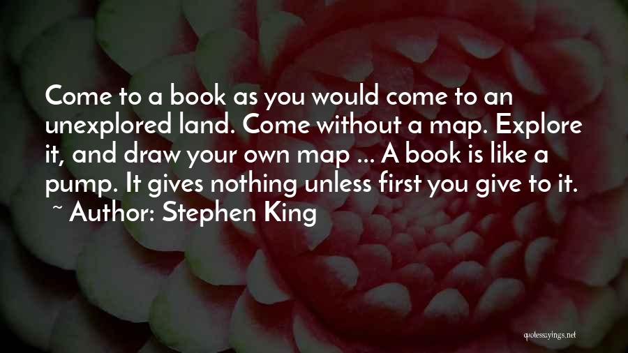 Stephen King Quotes: Come To A Book As You Would Come To An Unexplored Land. Come Without A Map. Explore It, And Draw