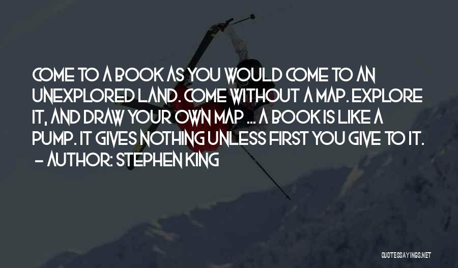 Stephen King Quotes: Come To A Book As You Would Come To An Unexplored Land. Come Without A Map. Explore It, And Draw