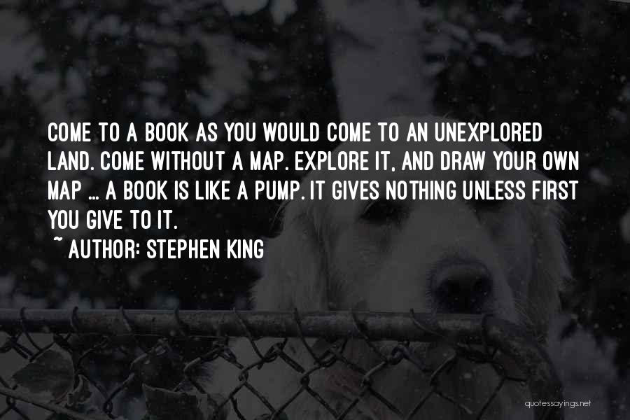 Stephen King Quotes: Come To A Book As You Would Come To An Unexplored Land. Come Without A Map. Explore It, And Draw