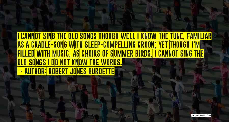 Robert Jones Burdette Quotes: I Cannot Sing The Old Songs Though Well I Know The Tune, Familiar As A Cradle-song With Sleep-compelling Croon; Yet