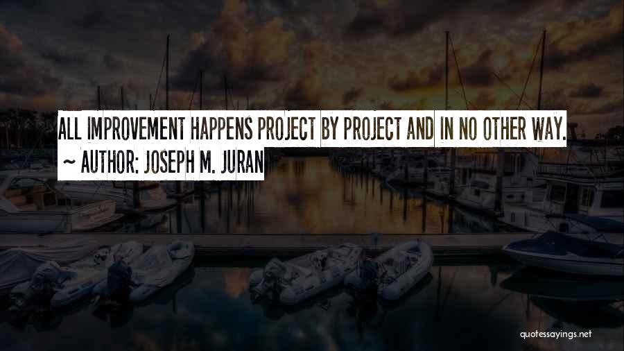 Joseph M. Juran Quotes: All Improvement Happens Project By Project And In No Other Way.