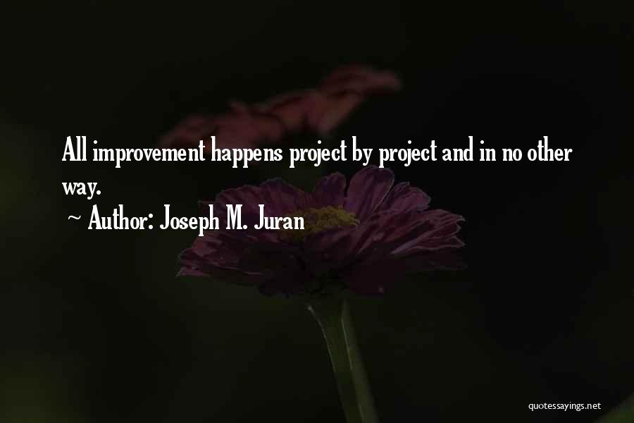 Joseph M. Juran Quotes: All Improvement Happens Project By Project And In No Other Way.