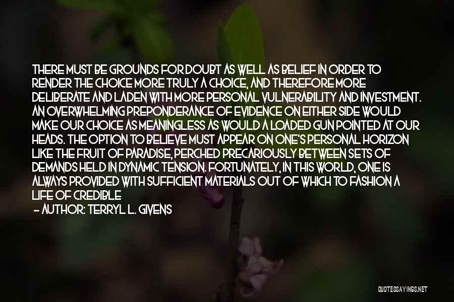 Terryl L. Givens Quotes: There Must Be Grounds For Doubt As Well As Belief In Order To Render The Choice More Truly A Choice,