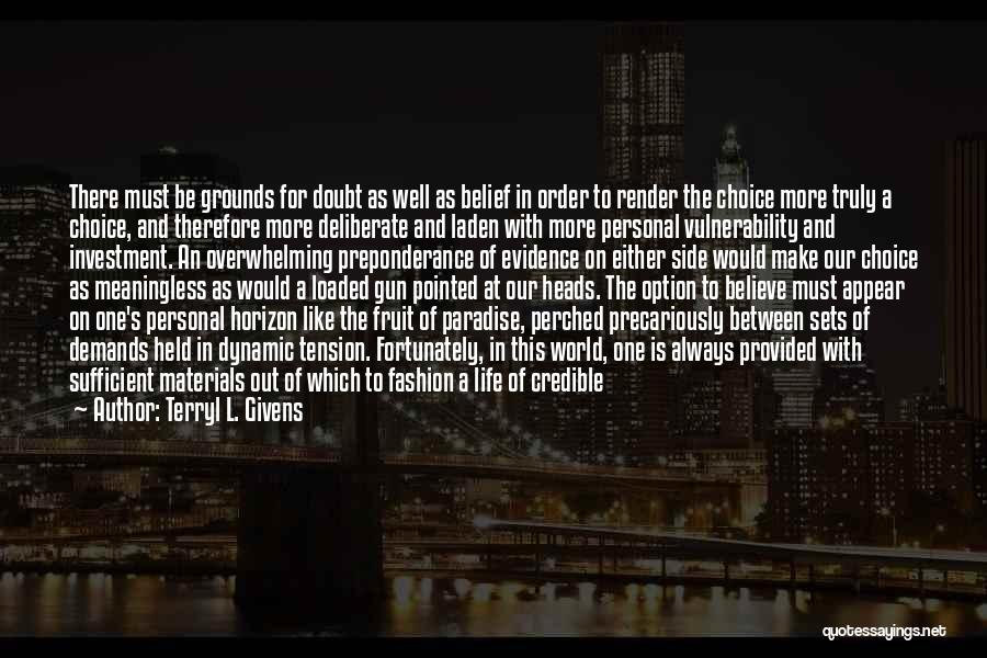 Terryl L. Givens Quotes: There Must Be Grounds For Doubt As Well As Belief In Order To Render The Choice More Truly A Choice,