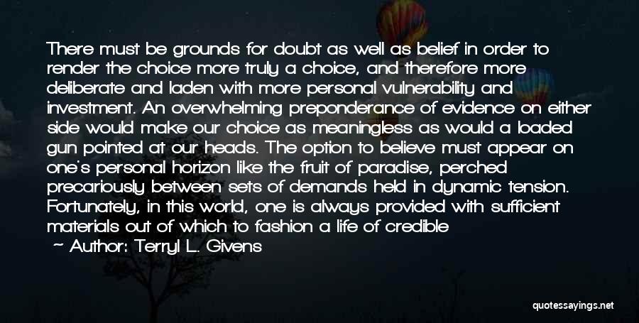 Terryl L. Givens Quotes: There Must Be Grounds For Doubt As Well As Belief In Order To Render The Choice More Truly A Choice,