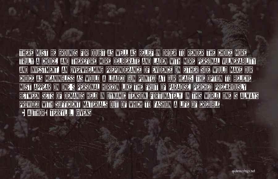 Terryl L. Givens Quotes: There Must Be Grounds For Doubt As Well As Belief In Order To Render The Choice More Truly A Choice,