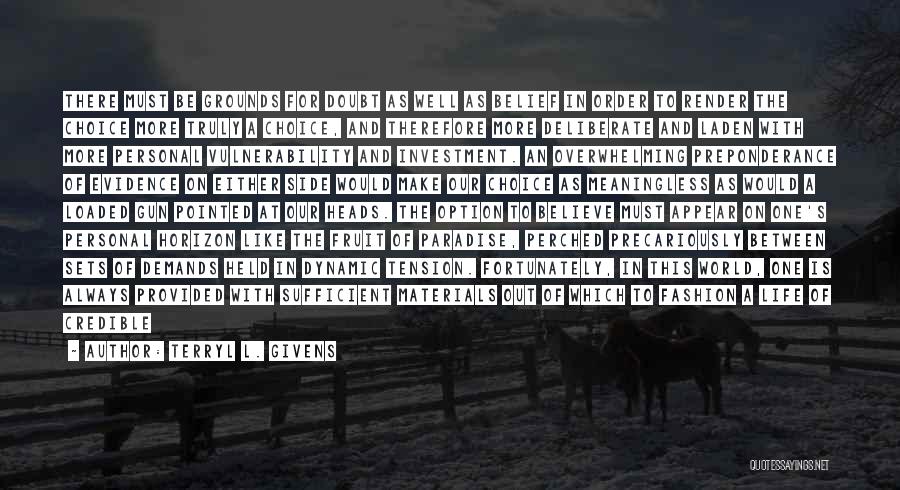 Terryl L. Givens Quotes: There Must Be Grounds For Doubt As Well As Belief In Order To Render The Choice More Truly A Choice,