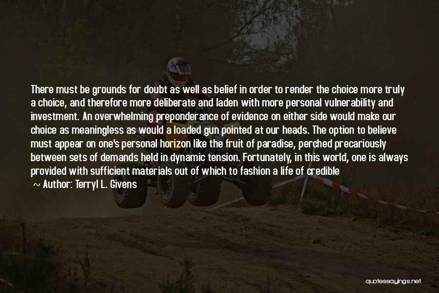 Terryl L. Givens Quotes: There Must Be Grounds For Doubt As Well As Belief In Order To Render The Choice More Truly A Choice,