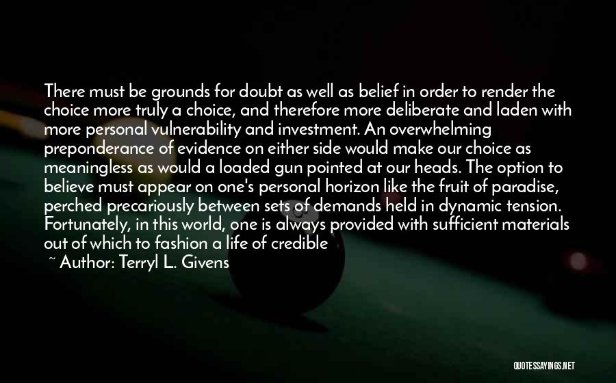 Terryl L. Givens Quotes: There Must Be Grounds For Doubt As Well As Belief In Order To Render The Choice More Truly A Choice,