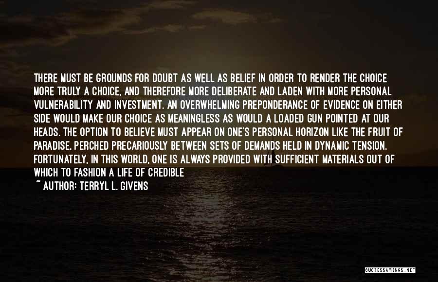 Terryl L. Givens Quotes: There Must Be Grounds For Doubt As Well As Belief In Order To Render The Choice More Truly A Choice,