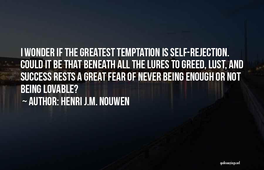 Henri J.M. Nouwen Quotes: I Wonder If The Greatest Temptation Is Self-rejection. Could It Be That Beneath All The Lures To Greed, Lust, And