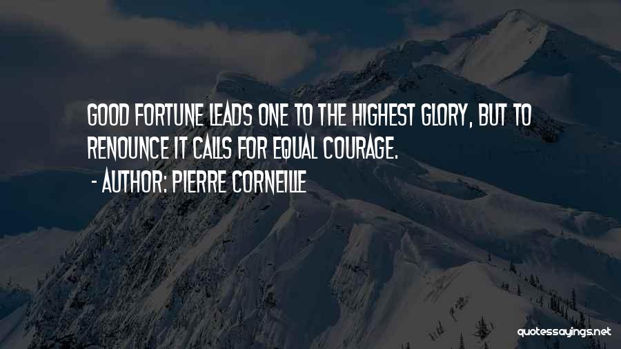 Pierre Corneille Quotes: Good Fortune Leads One To The Highest Glory, But To Renounce It Calls For Equal Courage.