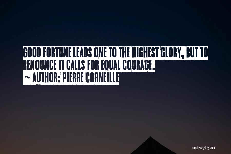 Pierre Corneille Quotes: Good Fortune Leads One To The Highest Glory, But To Renounce It Calls For Equal Courage.