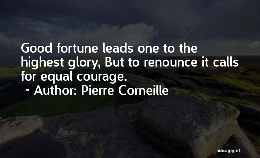 Pierre Corneille Quotes: Good Fortune Leads One To The Highest Glory, But To Renounce It Calls For Equal Courage.