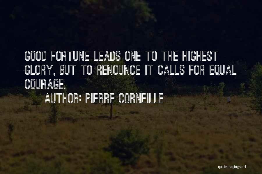Pierre Corneille Quotes: Good Fortune Leads One To The Highest Glory, But To Renounce It Calls For Equal Courage.