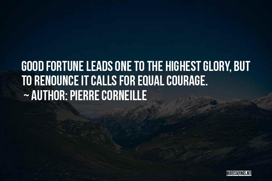 Pierre Corneille Quotes: Good Fortune Leads One To The Highest Glory, But To Renounce It Calls For Equal Courage.
