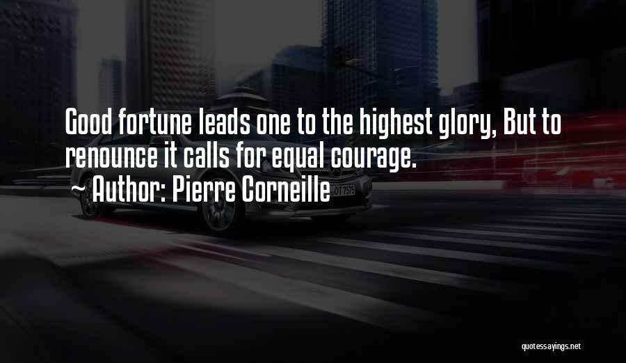 Pierre Corneille Quotes: Good Fortune Leads One To The Highest Glory, But To Renounce It Calls For Equal Courage.