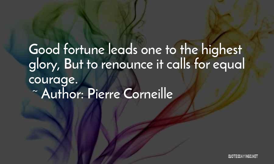 Pierre Corneille Quotes: Good Fortune Leads One To The Highest Glory, But To Renounce It Calls For Equal Courage.