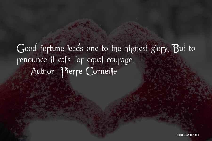 Pierre Corneille Quotes: Good Fortune Leads One To The Highest Glory, But To Renounce It Calls For Equal Courage.