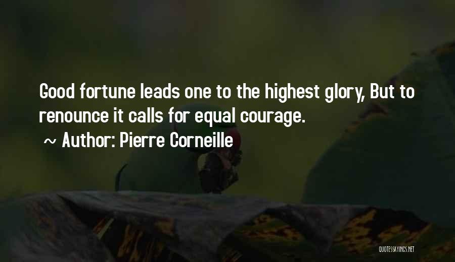 Pierre Corneille Quotes: Good Fortune Leads One To The Highest Glory, But To Renounce It Calls For Equal Courage.