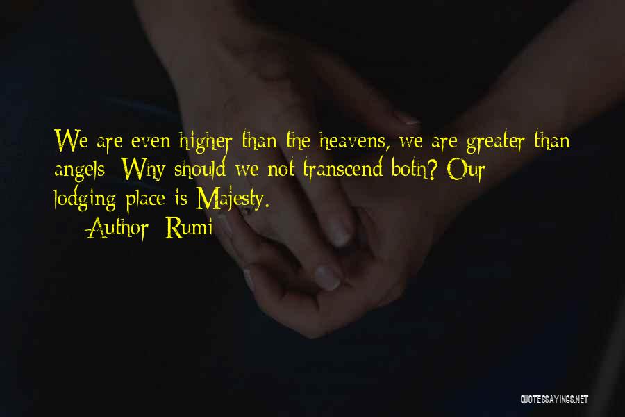 Rumi Quotes: We Are Even Higher Than The Heavens, We Are Greater Than Angels; Why Should We Not Transcend Both? Our Lodging-place