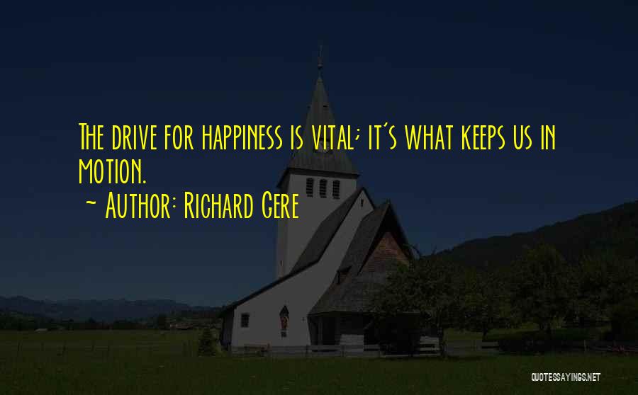 Richard Gere Quotes: The Drive For Happiness Is Vital; It's What Keeps Us In Motion.