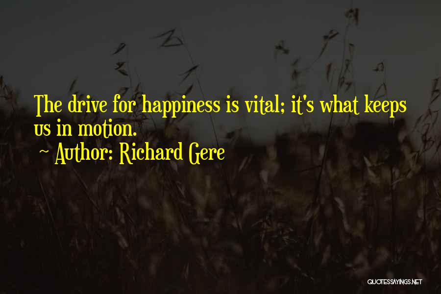 Richard Gere Quotes: The Drive For Happiness Is Vital; It's What Keeps Us In Motion.