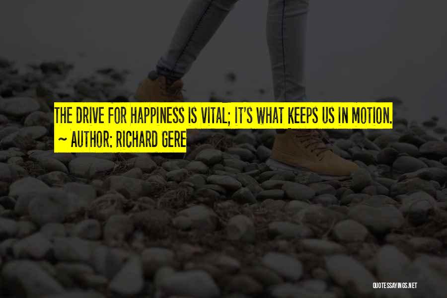 Richard Gere Quotes: The Drive For Happiness Is Vital; It's What Keeps Us In Motion.
