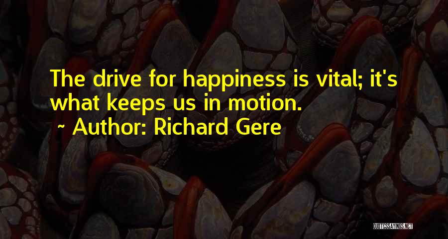 Richard Gere Quotes: The Drive For Happiness Is Vital; It's What Keeps Us In Motion.