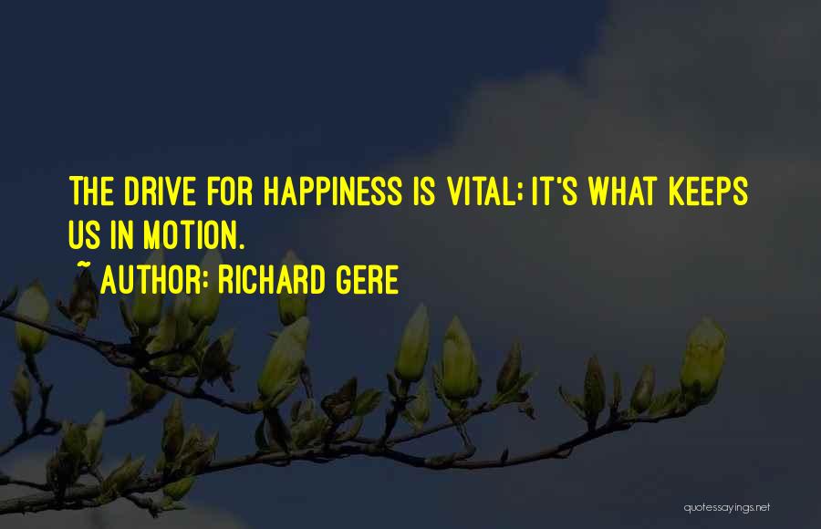 Richard Gere Quotes: The Drive For Happiness Is Vital; It's What Keeps Us In Motion.
