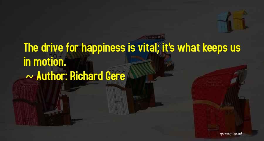 Richard Gere Quotes: The Drive For Happiness Is Vital; It's What Keeps Us In Motion.