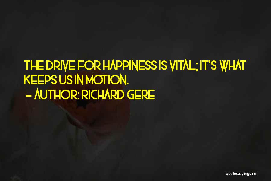 Richard Gere Quotes: The Drive For Happiness Is Vital; It's What Keeps Us In Motion.