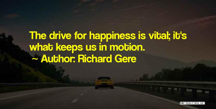 Richard Gere Quotes: The Drive For Happiness Is Vital; It's What Keeps Us In Motion.