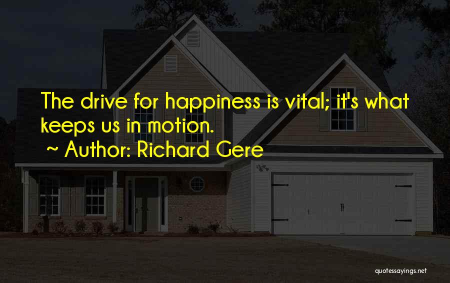 Richard Gere Quotes: The Drive For Happiness Is Vital; It's What Keeps Us In Motion.
