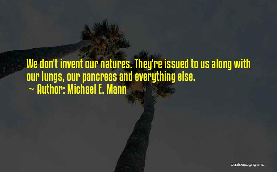 Michael E. Mann Quotes: We Don't Invent Our Natures. They're Issued To Us Along With Our Lungs, Our Pancreas And Everything Else.