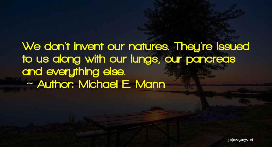 Michael E. Mann Quotes: We Don't Invent Our Natures. They're Issued To Us Along With Our Lungs, Our Pancreas And Everything Else.