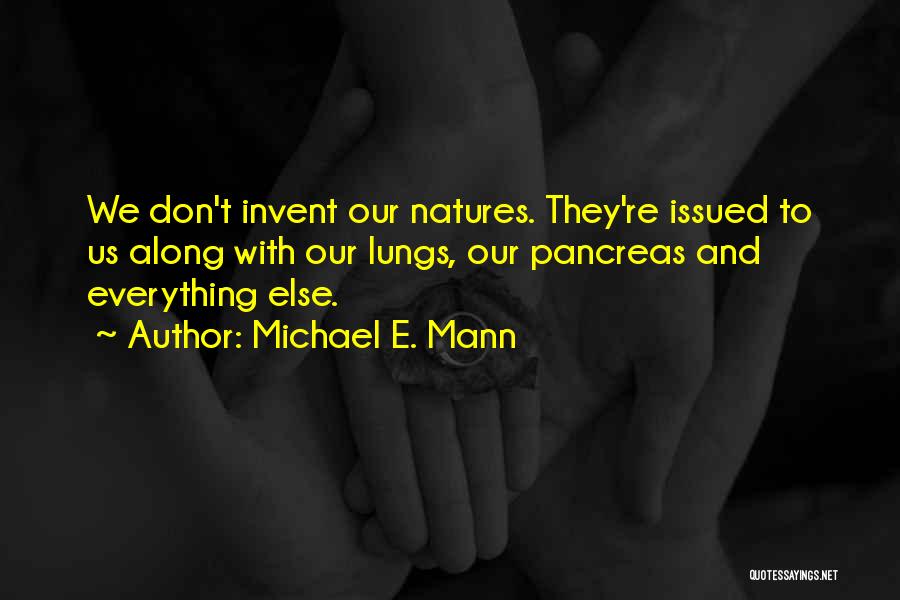 Michael E. Mann Quotes: We Don't Invent Our Natures. They're Issued To Us Along With Our Lungs, Our Pancreas And Everything Else.