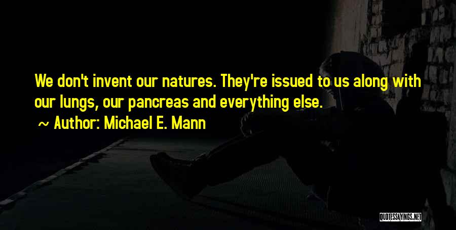 Michael E. Mann Quotes: We Don't Invent Our Natures. They're Issued To Us Along With Our Lungs, Our Pancreas And Everything Else.