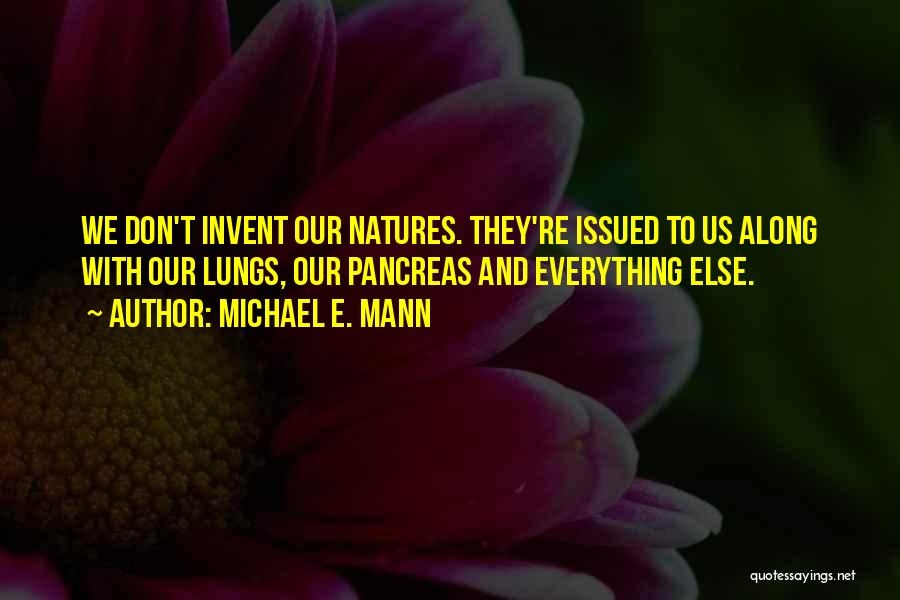 Michael E. Mann Quotes: We Don't Invent Our Natures. They're Issued To Us Along With Our Lungs, Our Pancreas And Everything Else.