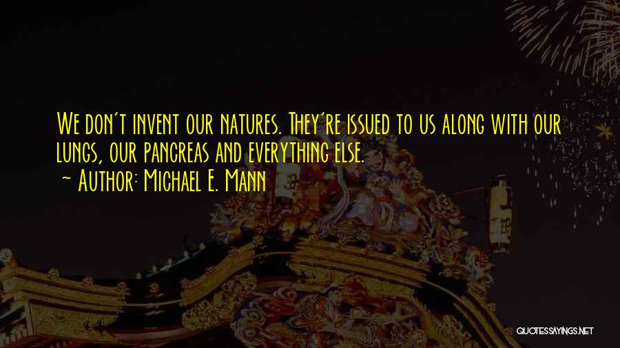 Michael E. Mann Quotes: We Don't Invent Our Natures. They're Issued To Us Along With Our Lungs, Our Pancreas And Everything Else.