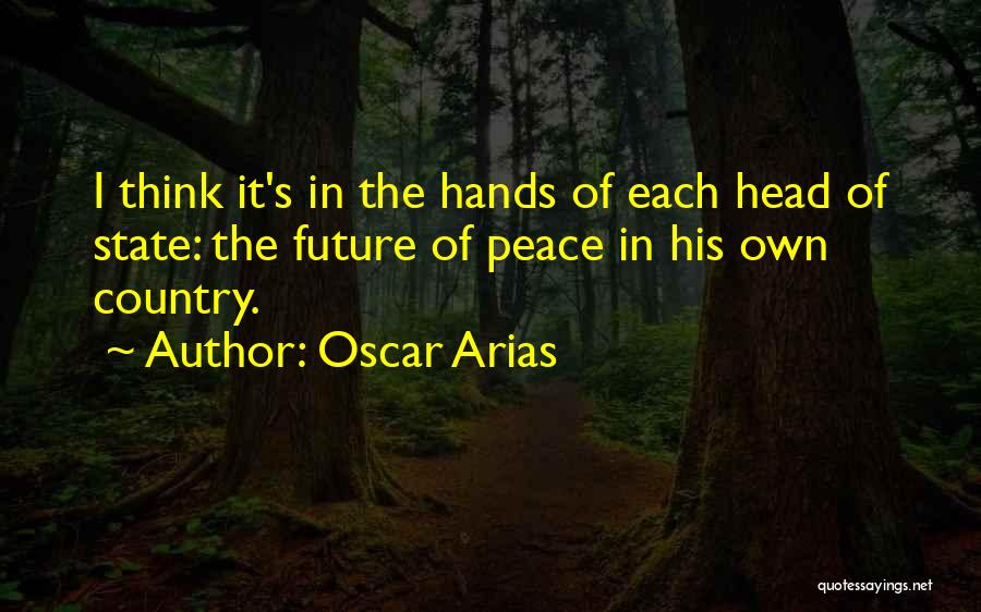 Oscar Arias Quotes: I Think It's In The Hands Of Each Head Of State: The Future Of Peace In His Own Country.