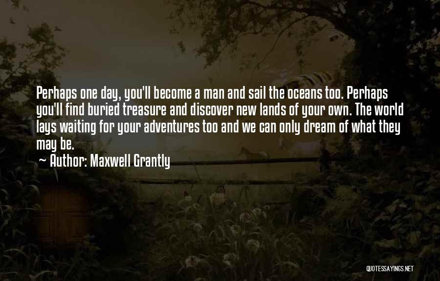 Maxwell Grantly Quotes: Perhaps One Day, You'll Become A Man And Sail The Oceans Too. Perhaps You'll Find Buried Treasure And Discover New